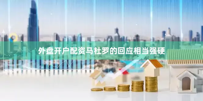 外盘开户配资马杜罗的回应相当强硬