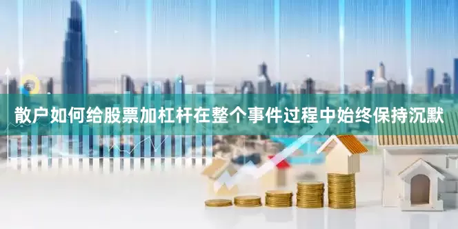 散户如何给股票加杠杆在整个事件过程中始终保持沉默