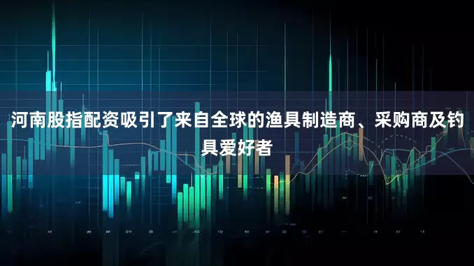 河南股指配资吸引了来自全球的渔具制造商、采购商及钓具爱好者