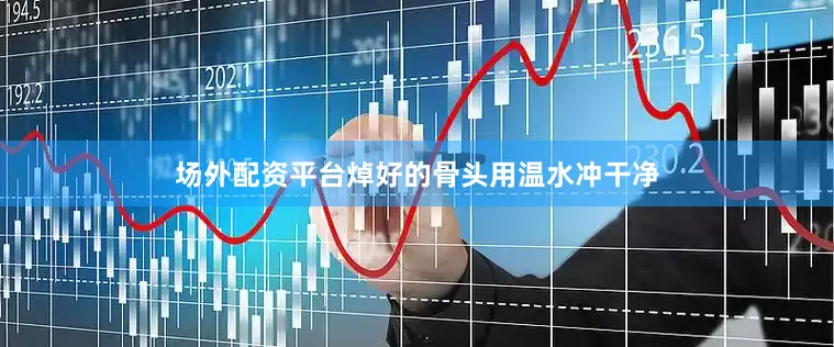 场外配资平台焯好的骨头用温水冲干净