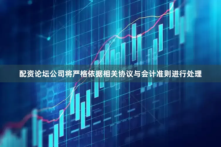 配资论坛公司将严格依据相关协议与会计准则进行处理