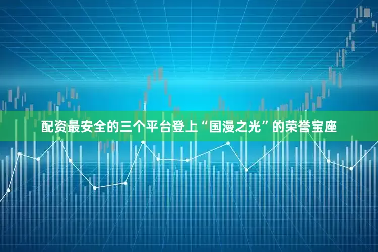 配资最安全的三个平台登上“国漫之光”的荣誉宝座