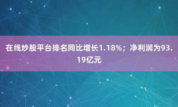 在线炒股平台排名同比增长1.18%;净利润为93.19亿元