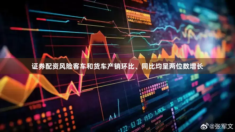 证券配资风险客车和货车产销环比、同比均呈两位数增长