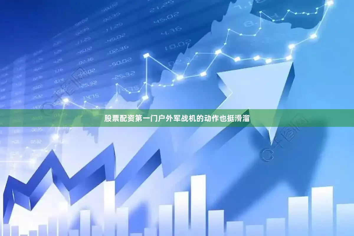 股票配资第一门户外军战机的动作也挺滑溜