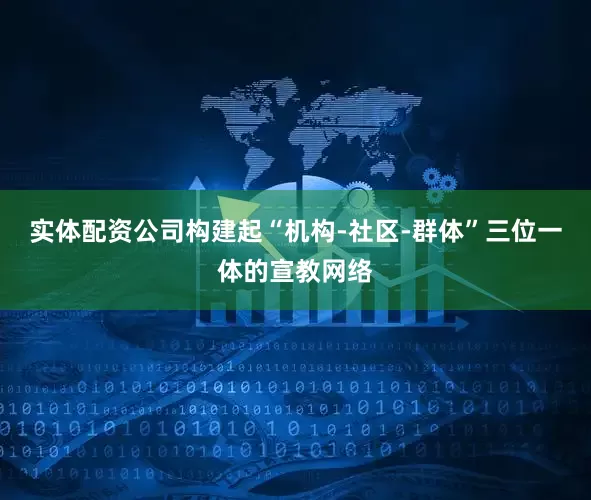 实体配资公司构建起“机构-社区-群体”三位一体的宣教网络